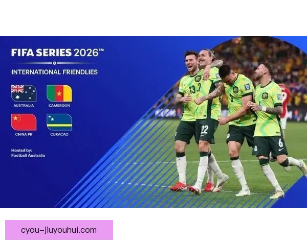 澳大利亚将在三月国际比赛日举办FIFA系列赛迎战跨洲强敌