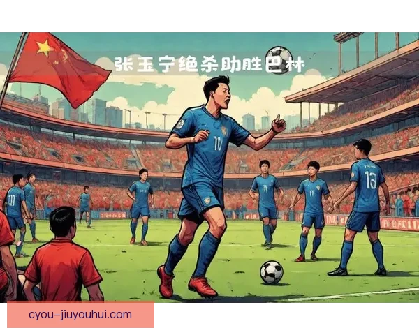 张玉宁绝杀助中国男足逆转巴林挺进世界杯亚洲区十八强